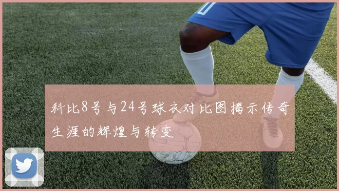 科比8号与24号球衣对比图揭示传奇生涯的辉煌与转变