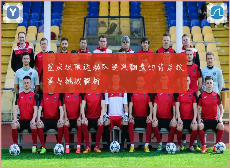重庆极限运动队逆风翻盘的背后故事与挑战解析