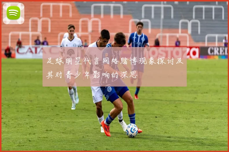 足球明星代言网络赌博现象探讨及其对青少年影响的深思