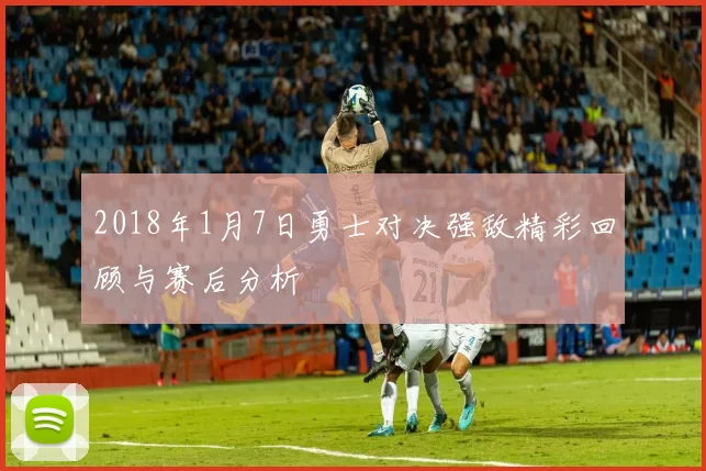 2018年1月7日勇士对决强敌精彩回顾与赛后分析