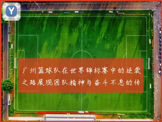 广州篮球队在世界锦标赛中的逆袭之路展现团队精神与奋斗不息的传奇故事