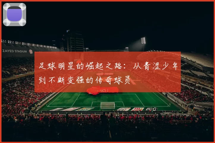 足球明星的崛起之路：从青涩少年到不断变强的传奇球员