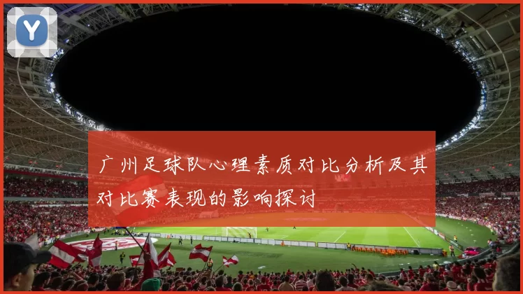 广州足球队心理素质对比分析及其对比赛表现的影响探讨
