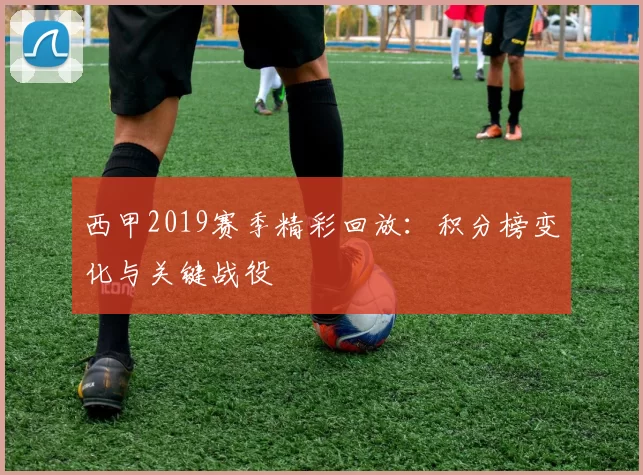 西甲2019赛季精彩回放：积分榜变化与关键战役