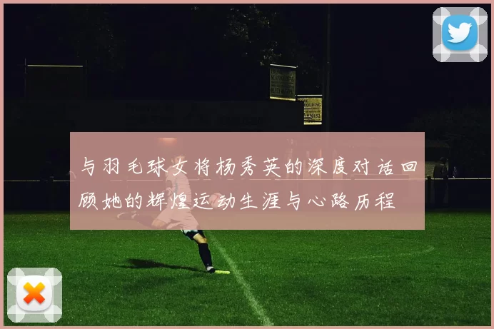 与羽毛球女将杨秀英的深度对话回顾她的辉煌运动生涯与心路历程