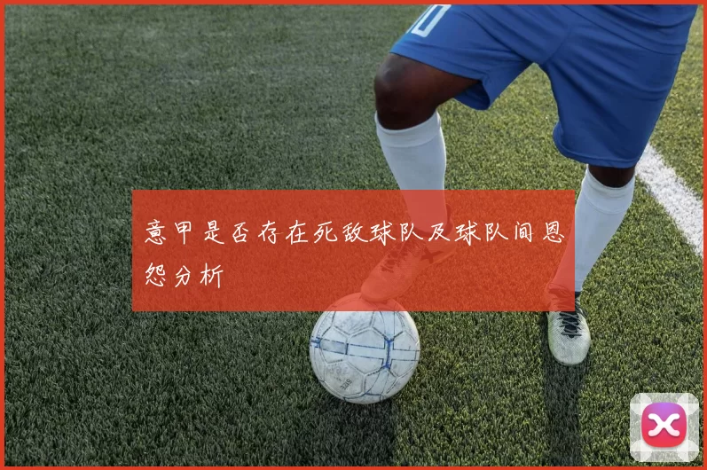 意甲是否存在死敌球队及球队间恩怨分析