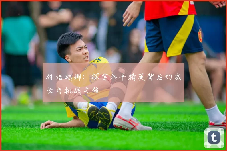 对话赵娜：探索和平精英背后的成长与挑战之路