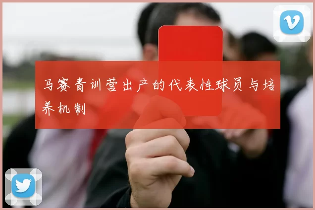 马赛青训营出产的代表性球员与培养机制