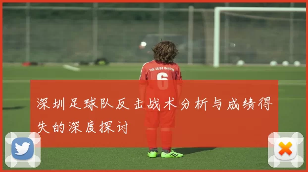 深圳足球队反击战术分析与成绩得失的深度探讨